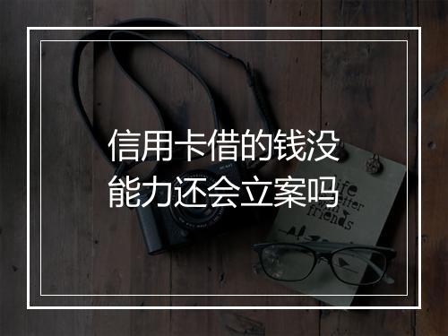 信用卡借的钱没能力还会立案吗