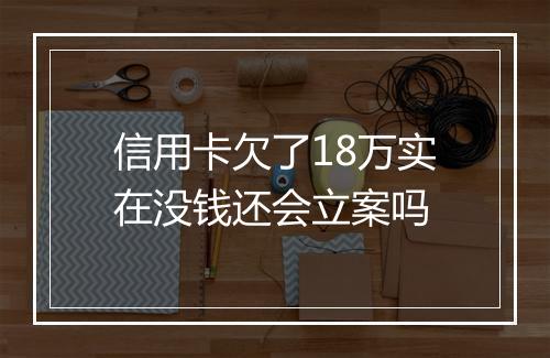 信用卡欠了18万实在没钱还会立案吗