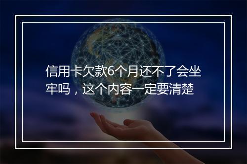 信用卡欠款6个月还不了会坐牢吗，这个内容一定要清楚