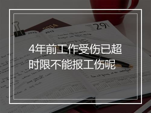 4年前工作受伤已超时限不能报工伤呢