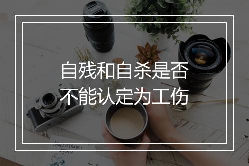 自残和自杀是否不能认定为工伤