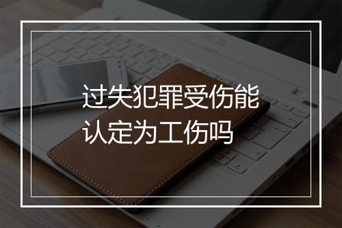 过失犯罪受伤能认定为工伤吗