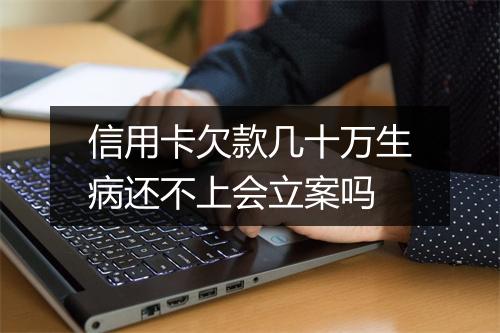 信用卡欠款几十万生病还不上会立案吗