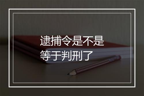 逮捕令是不是等于判刑了