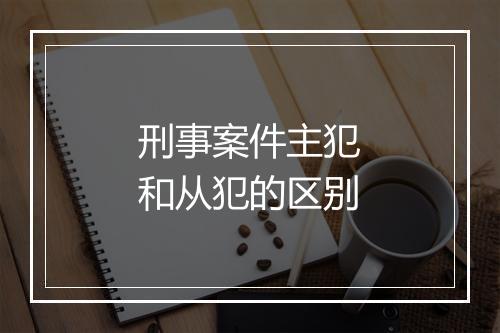 刑事案件主犯和从犯的区别