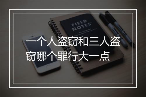 一个人盗窃和三人盗窃哪个罪行大一点