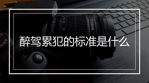 醉驾累犯的标准是什么