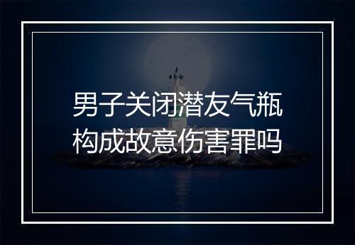 男子关闭潜友气瓶构成故意伤害罪吗