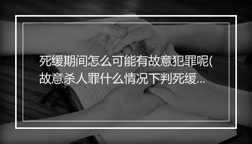 死缓期间怎么可能有故意犯罪呢(故意杀人罪什么情况下判死缓)