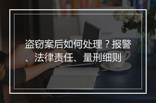 盗窃案后如何处理？报警、法律责任、量刑细则
