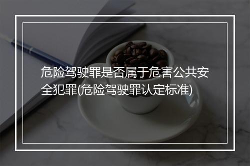 危险驾驶罪是否属于危害公共安全犯罪(危险驾驶罪认定标准)