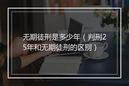 无期徒刑是多少年（判刑25年和无期徒刑的区别）