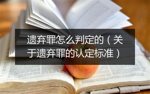 遗弃罪怎么判定的（关于遗弃罪的认定标准）