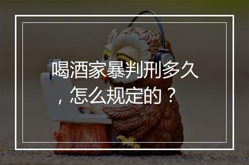 喝酒家暴判刑多久，怎么规定的？
