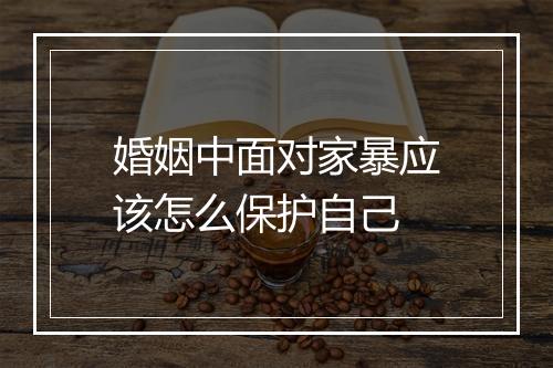 婚姻中面对家暴应该怎么保护自己