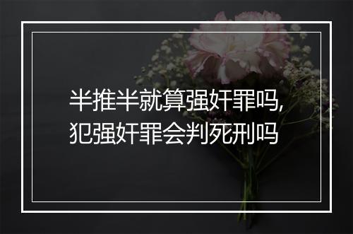 半推半就算强奸罪吗,犯强奸罪会判死刑吗