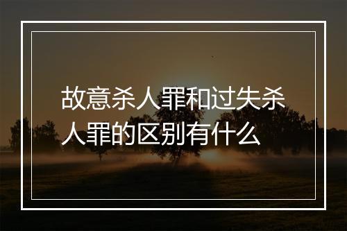 故意杀人罪和过失杀人罪的区别有什么