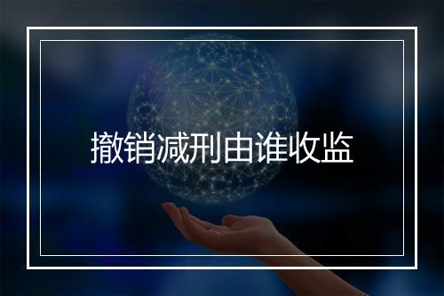 撤销减刑由谁收监
