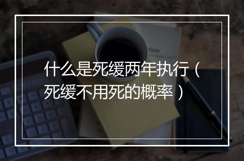 什么是死缓两年执行（死缓不用死的概率）