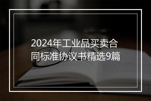 2024年工业品买卖合同标准协议书精选9篇