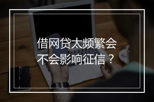 借网贷太频繁会不会影响征信？