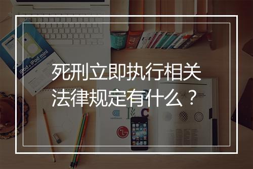 死刑立即执行相关法律规定有什么？