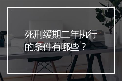 死刑缓期二年执行的条件有哪些？