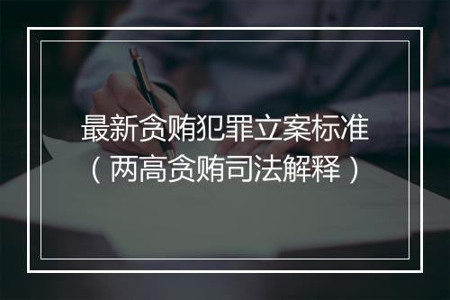 最新贪贿犯罪立案标准（两高贪贿司法解释）