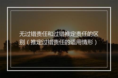 无过错责任和过错推定责任的区别（推定过错责任的适用情形）