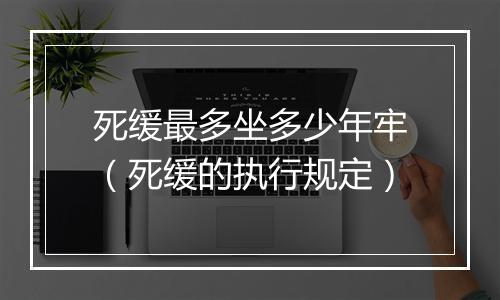 死缓最多坐多少年牢（死缓的执行规定）