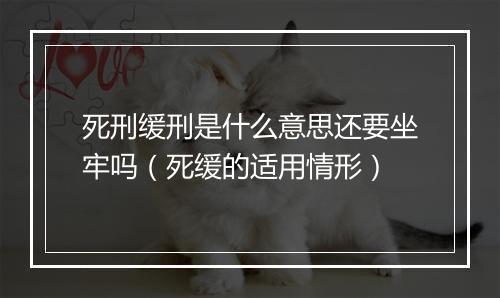 死刑缓刑是什么意思还要坐牢吗（死缓的适用情形）