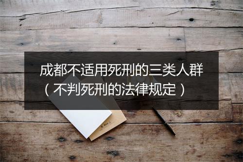 成都不适用死刑的三类人群（不判死刑的法律规定）