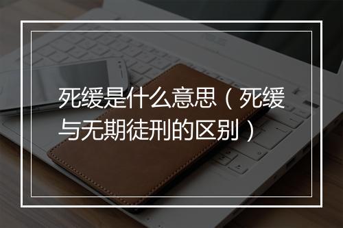 死缓是什么意思（死缓与无期徒刑的区别）