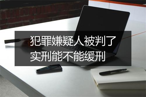 犯罪嫌疑人被判了实刑能不能缓刑