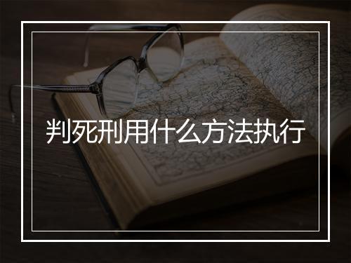 判死刑用什么方法执行