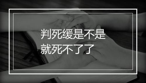 判死缓是不是就死不了了