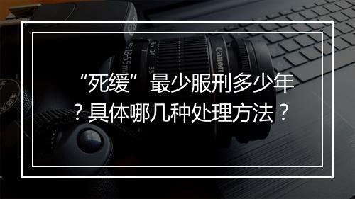 “死缓”最少服刑多少年？具体哪几种处理方法？