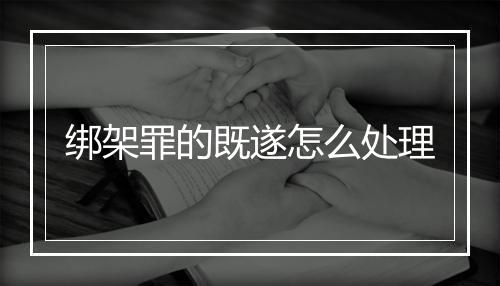 绑架罪的既遂怎么处理