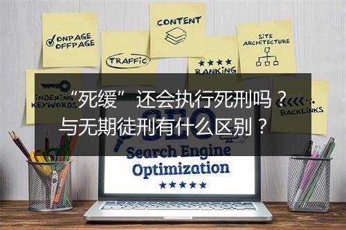 “死缓”还会执行死刑吗？与无期徒刑有什么区别？
