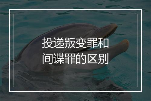 投递叛变罪和间谍罪的区别