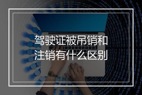 驾驶证被吊销和注销有什么区别