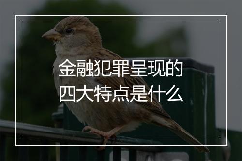 金融犯罪呈现的四大特点是什么