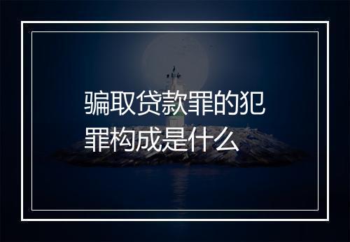 骗取贷款罪的犯罪构成是什么