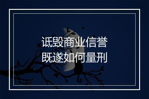 诋毁商业信誉既遂如何量刑