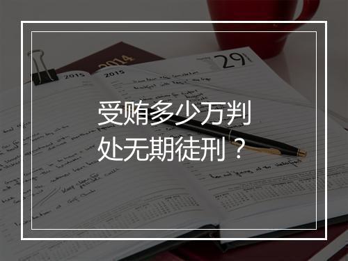 受贿多少万判处无期徒刑？