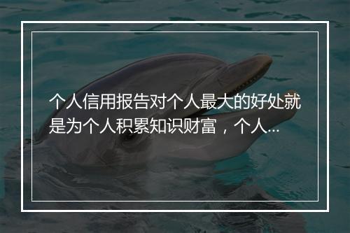 个人信用报告对个人最大的好处就是为个人积累知识财富，个人信用报告影响什么指标