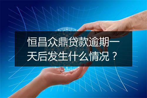 恒昌众鼎贷款逾期一天后发生什么情况？