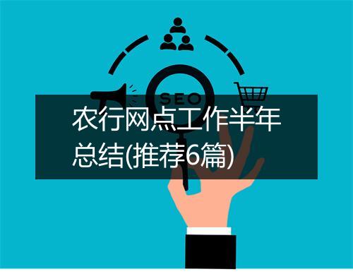 农行网点工作半年总结(推荐6篇)