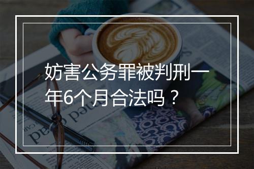 妨害公务罪被判刑一年6个月合法吗？