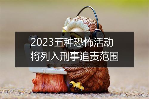 2023五种恐怖活动将列入刑事追责范围